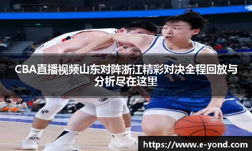 CBA直播视频山东对阵浙江精彩对决全程回放与分析尽在这里